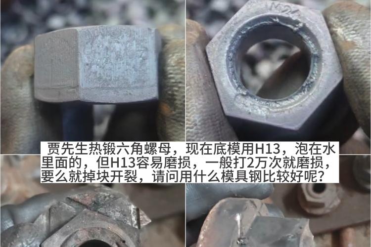 热锻六角螺母底模用H13，打2万次就磨损，用什么模具钢比较好？